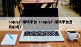 app推广赚钱平台（app推广赚钱平台是真的吗）