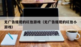 无广告提现的红包游戏（无广告提现的红包小游戏）