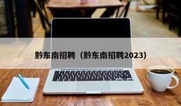 黔东南招聘（黔东南招聘2023）