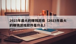 2023年最火的赚钱游戏（2023年最火的赚钱游戏软件是什么）