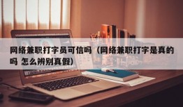 网络兼职打字员可信吗（网络兼职打字是真的吗 怎么辨别真假）