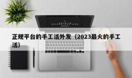 正规平台的手工活外发（2023最火的手工活）