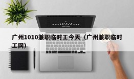 广州1010兼职临时工今天（广州兼职临时工网）