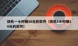 挂机一小时赚20元的软件（挂机1小时赚10元的软件）