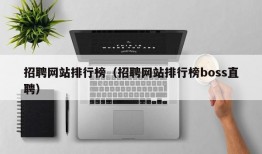 招聘网站排行榜（招聘网站排行榜boss直聘）