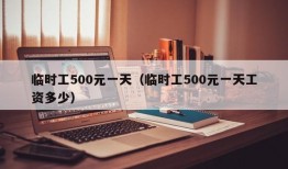 临时工500元一天（临时工500元一天工资多少）