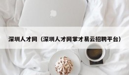 深圳人才网（深圳人才网掌才易云招聘平台）