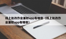 线上批改作业兼职app有哪些（线上批改作业兼职app有哪些）