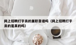 网上招聘打字员的兼职靠谱吗（网上招聘打字员的是真的吗）