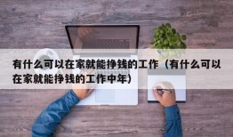 有什么可以在家就能挣钱的工作（有什么可以在家就能挣钱的工作中年）