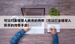 可以打金提现人民币的传奇（可以打金提现人民币的传奇手游）