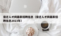 宿迁人才网最新招聘信息（宿迁人才网最新招聘信息2023年）