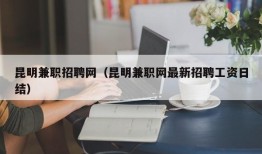 昆明兼职招聘网（昆明兼职网最新招聘工资日结）