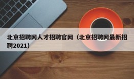 北京招聘网人才招聘官网（北京招聘网最新招聘2021）