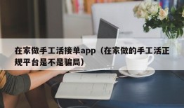 在家做手工活接单app（在家做的手工活正规平台是不是骗局）