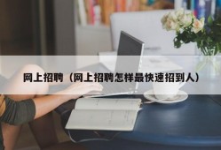 网上招聘（网上招聘怎样最快速招到人）