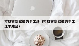 可以寄到家做的手工活（可以寄到家做的手工活半成品）