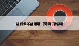 游艇俱乐部招聘（游艇招聘网）