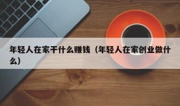 年轻人在家干什么赚钱（年轻人在家创业做什么）