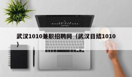 武汉1010兼职招聘网（武汉日结1010）