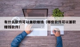 有什么软件可以兼职赚钱（哪些软件可以兼职赚钱软件）