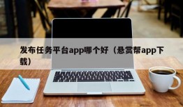 发布任务平台app哪个好（悬赏帮app下载）