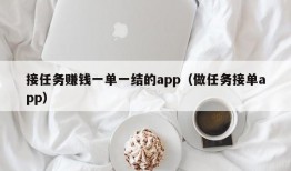 接任务赚钱一单一结的app（做任务接单app）