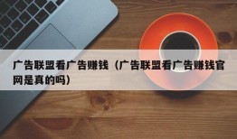 广告联盟看广告赚钱（广告联盟看广告赚钱官网是真的吗）