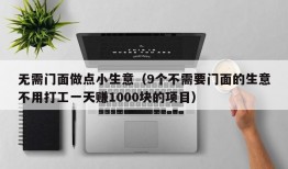 无需门面做点小生意（9个不需要门面的生意不用打工一天赚1000块的项目）