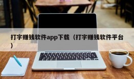 打字赚钱软件app下载（打字赚钱软件平台）