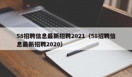 58招聘信息最新招聘2021（58招聘信息最新招聘2020）