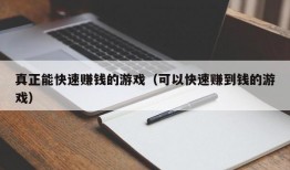 真正能快速赚钱的游戏（可以快速赚到钱的游戏）