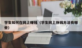 学生如何在网上赚钱（学生网上挣钱方法有哪些）