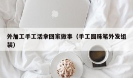 外加工手工活拿回家做事（手工圆珠笔外发组装）