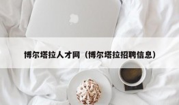 博尔塔拉人才网（博尔塔拉招聘信息）