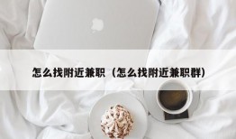 怎么找附近兼职（怎么找附近兼职群）