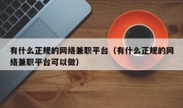 有什么正规的网络兼职平台（有什么正规的网络兼职平台可以做）