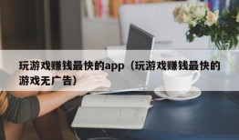 玩游戏赚钱最快的app（玩游戏赚钱最快的游戏无广告）