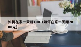 如何在家一天赚100（如何在家一天赚7000元）