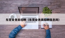 东莞业务员招聘（东莞业务员招聘信息网）