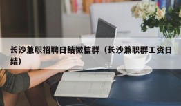 长沙兼职招聘日结微信群（长沙兼职群工资日结）