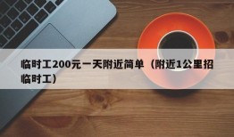 临时工200元一天附近简单（附近1公里招临时工）