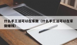 什么手工活可以在家做（什么手工活可以在家做赚钱）