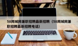 58同城网兼职招聘最新招聘（58同城网兼职招聘最新招聘电话）