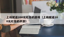 上线就送200元红包的游戏（上线就送100元红包的手游）