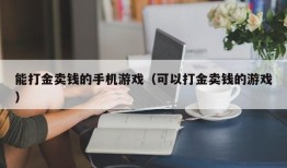 能打金卖钱的手机游戏（可以打金卖钱的游戏）