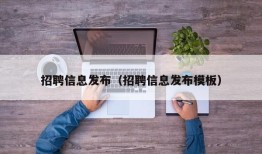 招聘信息发布（招聘信息发布模板）