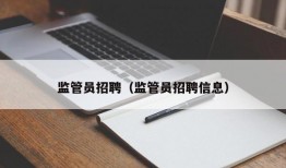 监管员招聘（监管员招聘信息）