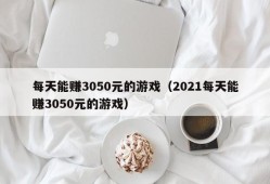 每天能赚3050元的游戏（2021每天能赚3050元的游戏）