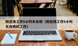 附近找工作8小时长白班（附近找工作8小时长白班的工作）